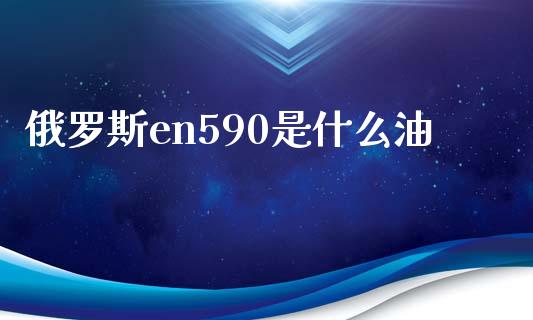 俄罗斯en590是什么油_https://www.qdlswl.com_直播_第1张