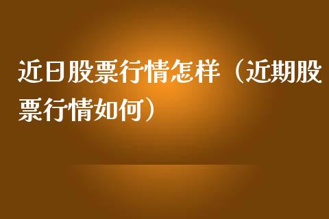 近日股票行情怎样（近期股票行情如何）_https://www.qdlswl.com_外盘_第1张