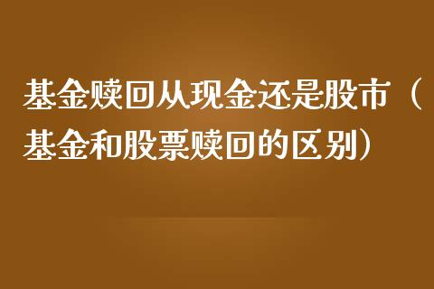基金赎回从现金还是股市（基金和股票赎回的区别）_https://www.qdlswl.com_理财_第1张