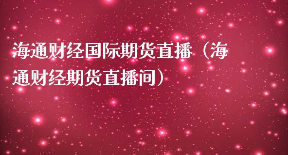 海通财经国际期货直播（海通财经期货直播间）_https://www.qdlswl.com_直播_第1张