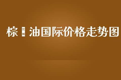 棕榈油国际价格走势图_https://www.qdlswl.com_直播_第1张