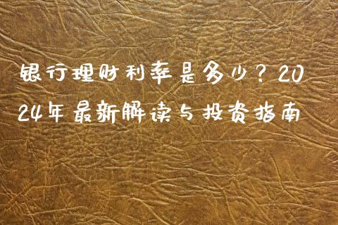 银行理财利率是多少？2024年最新解读与投资指南_https://www.qdlswl.com_直播_第1张