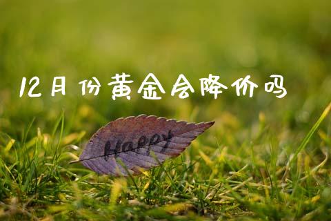 12月份黄金会降价吗_https://www.qdlswl.com_股指_第1张