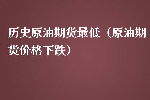 历史原油期货最低（原油期货价格下跌）_https://www.qdlswl.com_期货_第1张