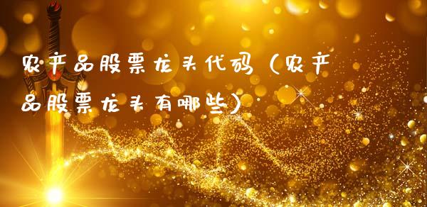农产品股票龙头代码（农产品股票龙头有哪些）_https://www.qdlswl.com_外盘_第1张