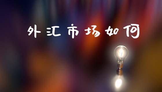 外汇市场如何_https://www.qdlswl.com_内盘_第1张
