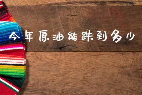 今年原油能跌到多少_https://www.qdlswl.com_外盘_第1张