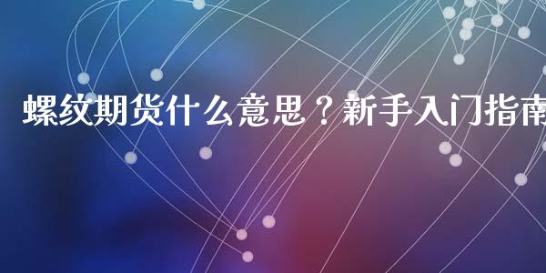 螺纹期货什么意思？新手入门指南_https://www.qdlswl.com_内盘_第1张