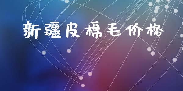 新疆皮棉毛价格_https://www.qdlswl.com_股指_第1张