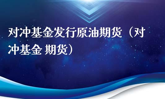 对冲基金发行原油期货（对冲基金 期货）_https://www.qdlswl.com_股指_第1张