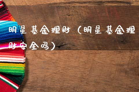 明星基金理财（明星基金理财安全吗）_https://www.qdlswl.com_理财_第1张