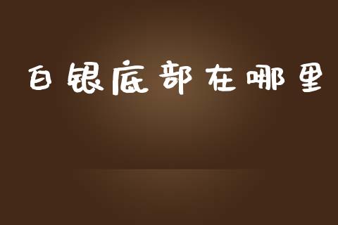 白银底部在哪里_https://www.qdlswl.com_股指_第1张