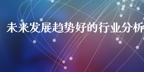 未来发展趋势好的行业分析_https://www.qdlswl.com_期货_第1张