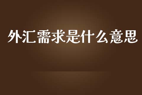 外汇需求是什么意思_https://www.qdlswl.com_股票_第1张