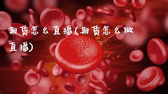 期货怎么直播(期货怎么做直播)_https://www.qdlswl.com_直播_第1张