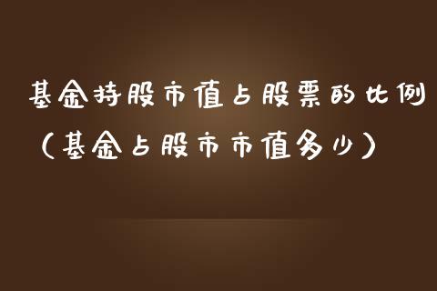 基金持股市值占股票的比例（基金占股市市值多少）_https://www.qdlswl.com_基金_第1张