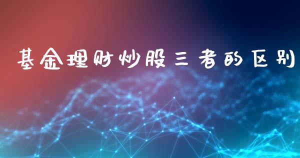 基金理财炒股三者的区别_https://www.qdlswl.com_理财_第1张