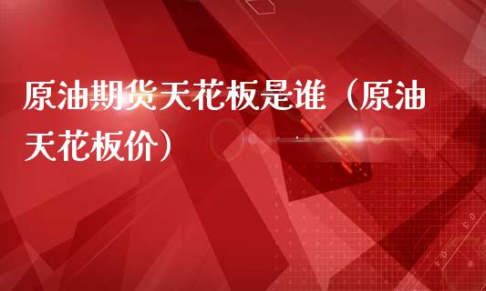 原油期货天花板是谁（原油天花板价）_https://www.qdlswl.com_股指_第1张
