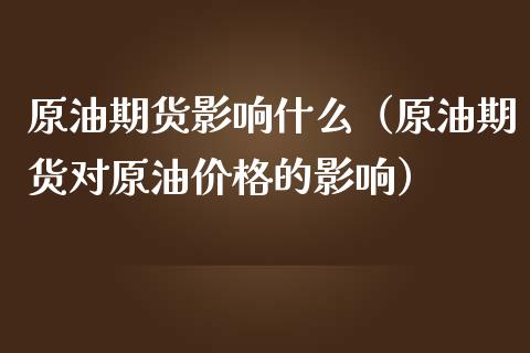 原油期货影响什么（原油期货对原油价格的影响）_https://www.qdlswl.com_股指_第1张