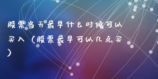 股票当天最早什么时候可以买入（股票最早可以几点买）_https://www.qdlswl.com_外盘_第1张