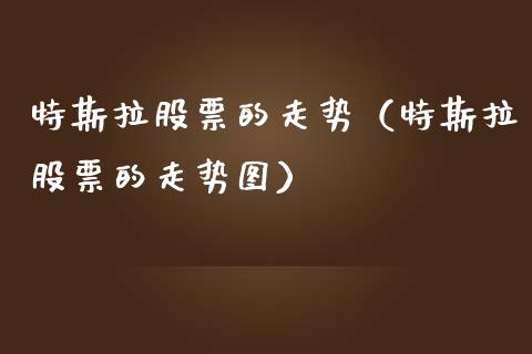 特斯拉股票的走势（特斯拉股票的走势图）_https://www.qdlswl.com_外盘_第1张
