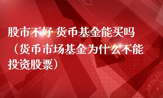 股市不好 货币基金能买吗（货币市场基金为什么不能投资股票）_https://www.qdlswl.com_基金_第1张