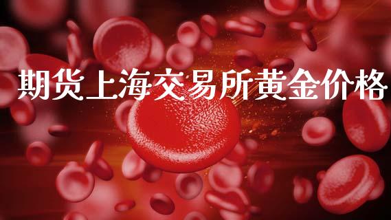 期货上海交易所黄金价格_https://www.qdlswl.com_股指_第1张
