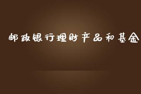 邮政银行理财产品和基金_https://www.qdlswl.com_理财_第1张