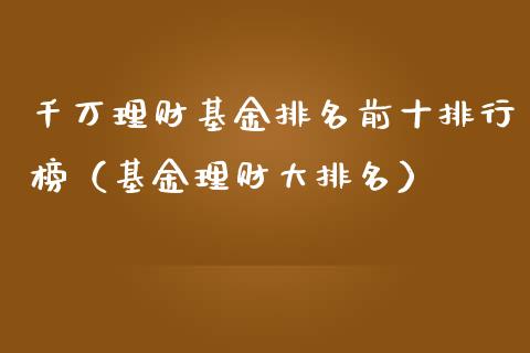 千万理财基金排名前十排行榜（基金理财大排名）_https://www.qdlswl.com_基金_第1张