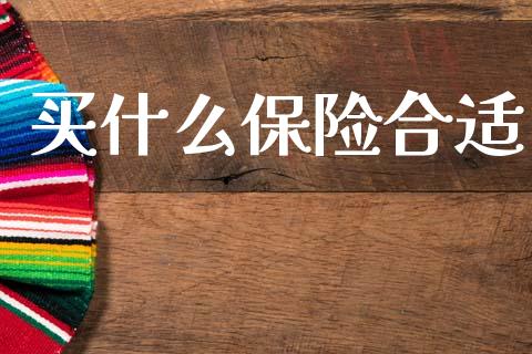 买什么保险合适_https://www.qdlswl.com_内盘_第1张