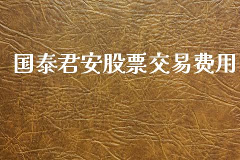 国泰君安股票交易费用_https://www.qdlswl.com_期货_第1张