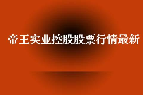 帝王实业控股股票行情最新_https://www.qdlswl.com_内盘_第1张
