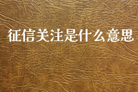 征信关注是什么意思_https://www.qdlswl.com_理财_第1张