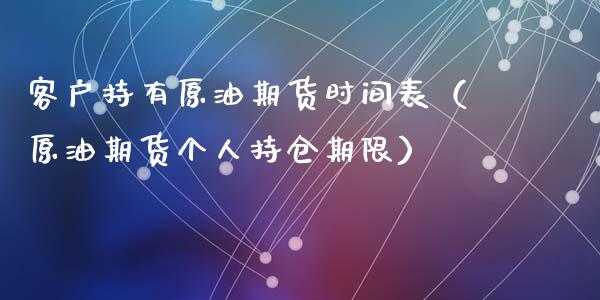 客户持有原油期货时间表（原油期货个人持仓期限）_https://www.qdlswl.com_期货_第1张