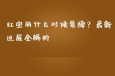 红宝丽什么时候复牌?最新进展全解析_外盘_第1张_青岛财经网 红宝丽什么时候复牌?最新进展全解析_https://www.qdlswl.com_外盘_第1张