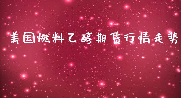 美国燃料乙醇期货行情走势_https://www.qdlswl.com_直播_第1张