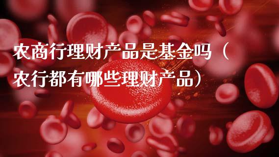 农商行理财产品是基金吗（农行都有哪些理财产品）_https://www.qdlswl.com_理财_第1张