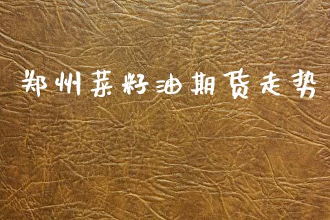 郑州菜籽油期货走势_https://www.qdlswl.com_股指_第1张
