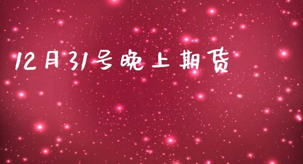 12月31号晚上期货_https://www.qdlswl.com_股指_第1张