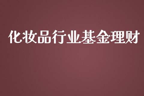 化妆品行业基金理财_https://www.qdlswl.com_基金_第1张