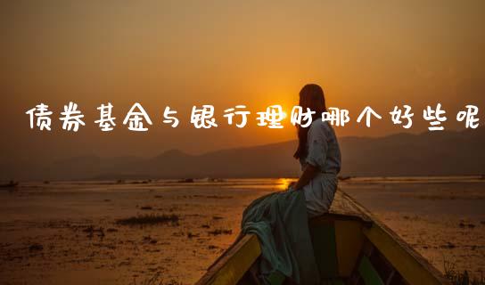 债券基金与银行理财哪个好些呢_https://www.qdlswl.com_理财_第1张