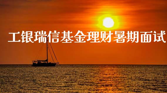 工银瑞信基金理财暑期面试_https://www.qdlswl.com_基金_第1张