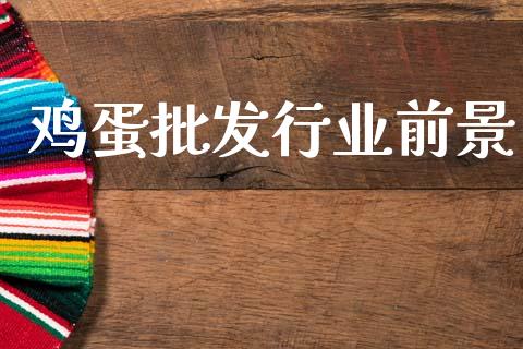 鸡蛋批发行业前景_https://www.qdlswl.com_股指_第1张