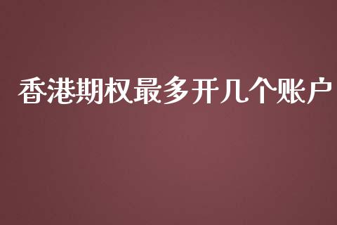 香港期权最多开几个账户_https://www.qdlswl.com_期货_第1张