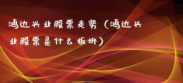 鸿达兴业股票走势（鸿达兴业股票是什么板块）_https://www.qdlswl.com_内盘_第1张