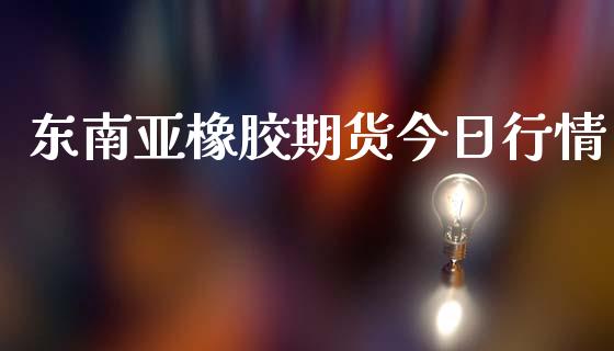 东南亚橡胶期货今日行情_https://www.qdlswl.com_直播_第1张