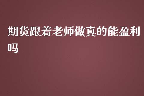 期货跟着老师做真的能盈利吗_https://www.qdlswl.com_期货_第1张