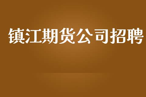 镇江期货公司招聘_https://www.qdlswl.com_股指_第1张