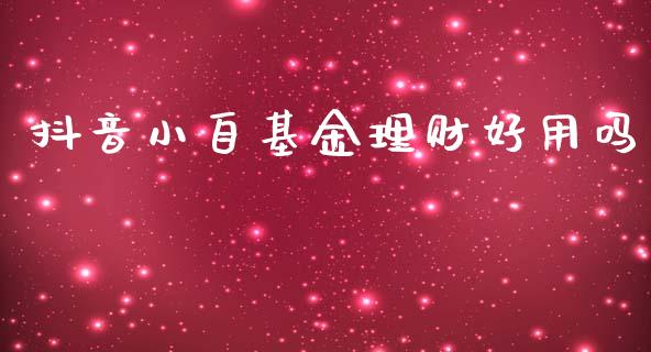抖音小自基金理财好用吗_https://www.qdlswl.com_理财_第1张