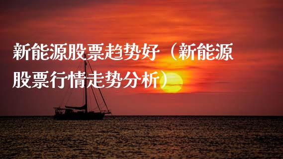 新能源股票趋势好（新能源股票行情走势分析）_https://www.qdlswl.com_外盘_第1张